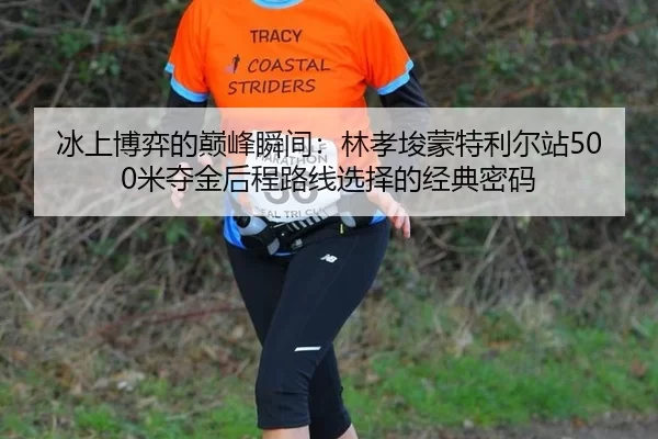 冰上博弈的巅峰瞬间：林孝埈蒙特利尔站500米夺金后程路线选择的经典密码